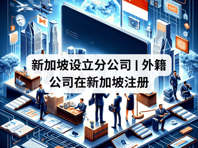 新加坡设立分公司 | 外籍公司在新加坡注册 新加坡设立分公司 | 外籍公司在新加坡注册
